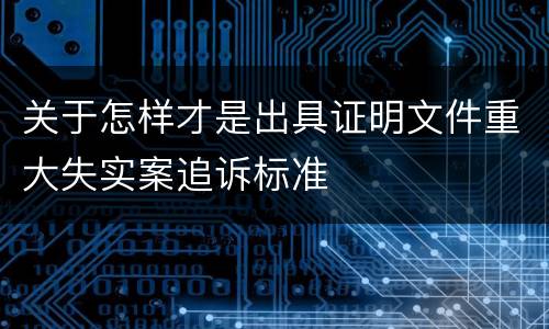 关于怎样才是出具证明文件重大失实案追诉标准