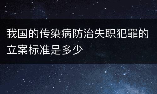 我国的传染病防治失职犯罪的立案标准是多少