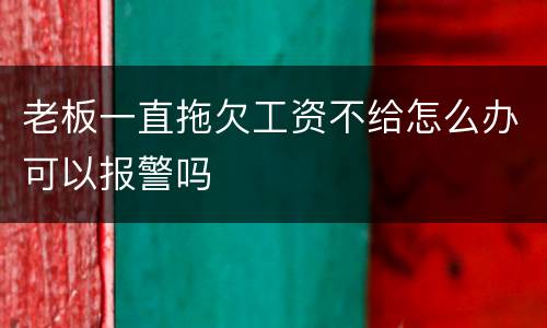 老板一直拖欠工资不给怎么办可以报警吗