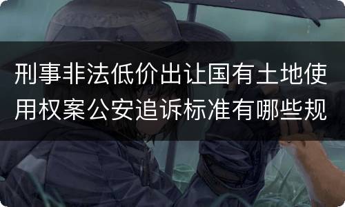 刑事非法低价出让国有土地使用权案公安追诉标准有哪些规定