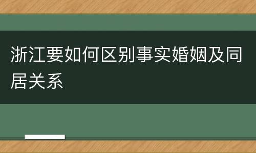浙江要如何区别事实婚姻及同居关系