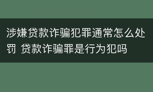涉嫌贷款诈骗犯罪通常怎么处罚 贷款诈骗罪是行为犯吗