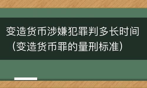 变造货币涉嫌犯罪判多长时间（变造货币罪的量刑标准）