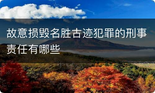 故意损毁名胜古迹犯罪的刑事责任有哪些