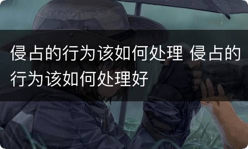 侵占的行为该如何处理 侵占的行为该如何处理好