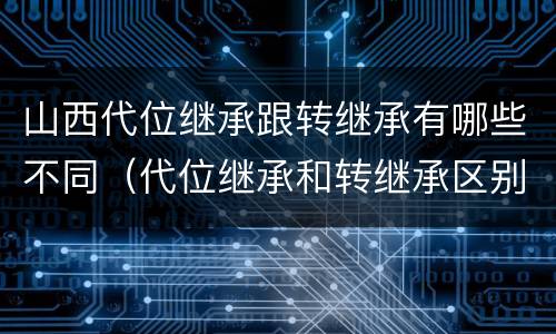 山西代位继承跟转继承有哪些不同（代位继承和转继承区别）