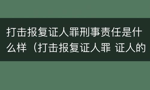 打击报复证人罪刑事责任是什么样（打击报复证人罪 证人的范围）