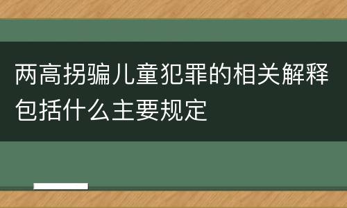 两高拐骗儿童犯罪的相关解释包括什么主要规定