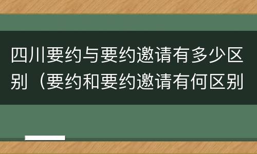 四川要约与要约邀请有多少区别（要约和要约邀请有何区别?）