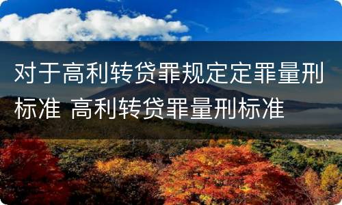 对于高利转贷罪规定定罪量刑标准 高利转贷罪量刑标准