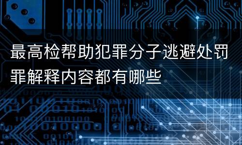 最高检帮助犯罪分子逃避处罚罪解释内容都有哪些