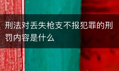 刑法对丢失枪支不报犯罪的刑罚内容是什么