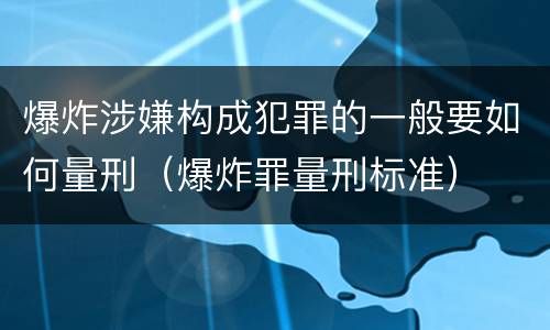 爆炸涉嫌构成犯罪的一般要如何量刑（爆炸罪量刑标准）