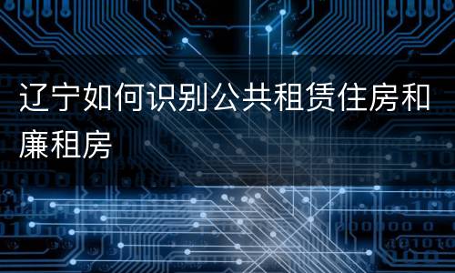 辽宁如何识别公共租赁住房和廉租房