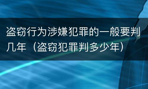 盗窃行为涉嫌犯罪的一般要判几年（盗窃犯罪判多少年）