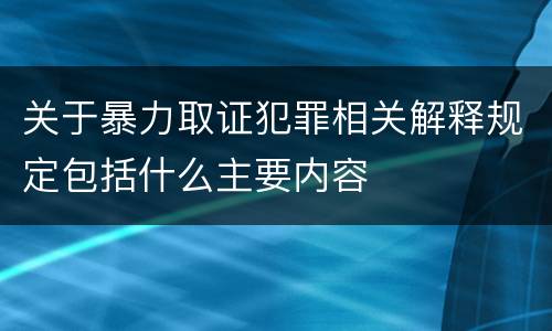 关于暴力取证犯罪相关解释规定包括什么主要内容