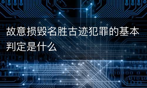 故意损毁名胜古迹犯罪的基本判定是什么