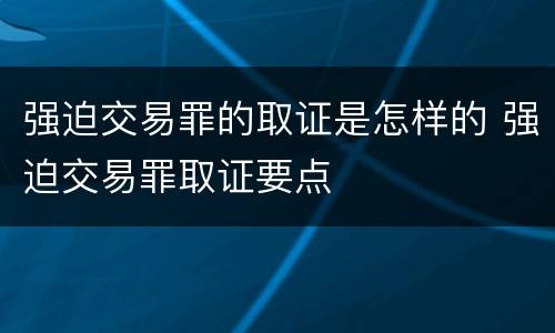 强迫交易罪的取证是怎样的 强迫交易罪取证要点