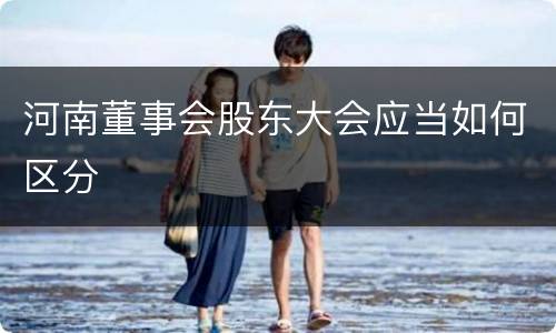 河南董事会股东大会应当如何区分