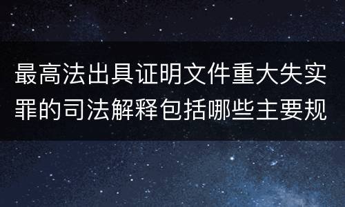 最高法出具证明文件重大失实罪的司法解释包括哪些主要规定