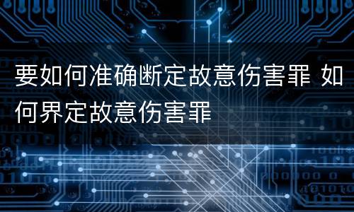 要如何准确断定故意伤害罪 如何界定故意伤害罪