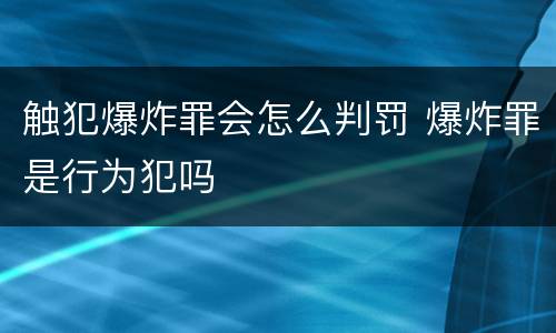 触犯爆炸罪会怎么判罚 爆炸罪是行为犯吗