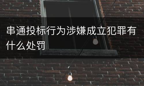 串通投标行为涉嫌成立犯罪有什么处罚