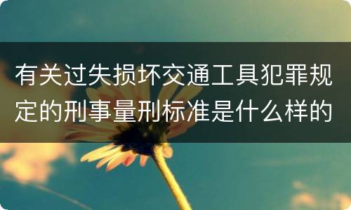 有关过失损坏交通工具犯罪规定的刑事量刑标准是什么样的