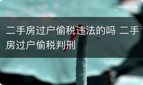 二手房过户偷税违法的吗 二手房过户偷税判刑