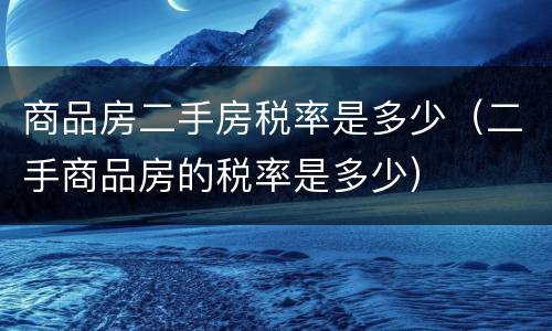 商品房二手房税率是多少（二手商品房的税率是多少）
