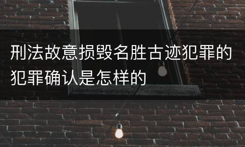 刑法故意损毁名胜古迹犯罪的犯罪确认是怎样的