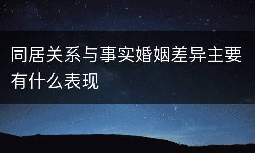 同居关系与事实婚姻差异主要有什么表现