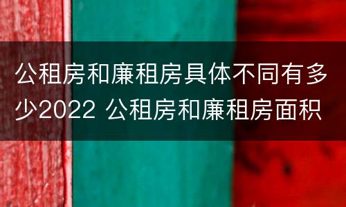公租房和廉租房具体不同有多少2022 公租房和廉租房面积