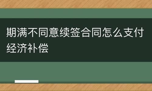 期满不同意续签合同怎么支付经济补偿