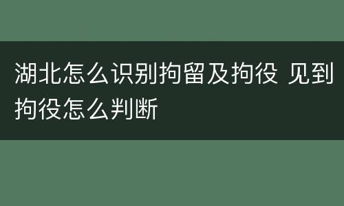 湖北怎么识别拘留及拘役 见到拘役怎么判断