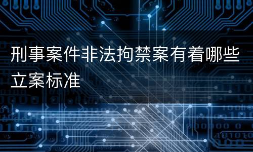 刑事案件非法拘禁案有着哪些立案标准