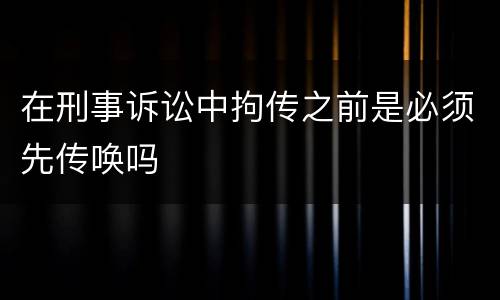在刑事诉讼中拘传之前是必须先传唤吗