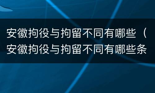 安徽拘役与拘留不同有哪些（安徽拘役与拘留不同有哪些条件）
