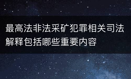 最高法非法采矿犯罪相关司法解释包括哪些重要内容