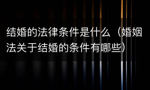 结婚的法律条件是什么（婚姻法关于结婚的条件有哪些）