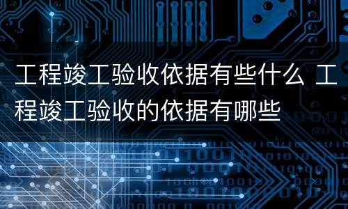 工程竣工验收依据有些什么 工程竣工验收的依据有哪些
