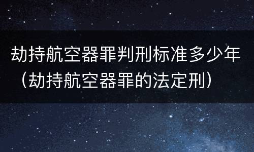 劫持航空器罪判刑标准多少年（劫持航空器罪的法定刑）