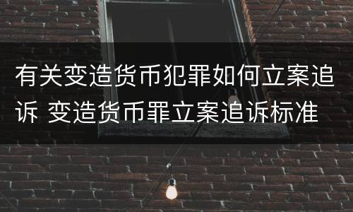 有关变造货币犯罪如何立案追诉 变造货币罪立案追诉标准