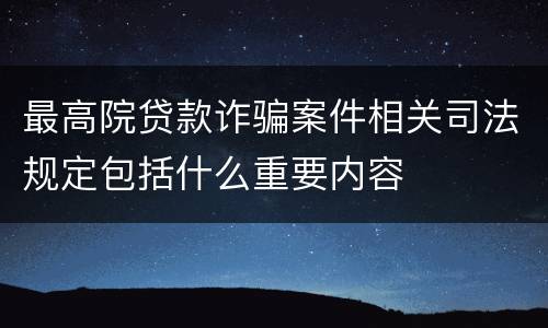 最高院贷款诈骗案件相关司法规定包括什么重要内容