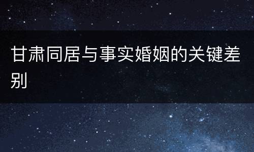 甘肃同居与事实婚姻的关键差别