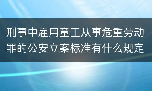 刑事中雇用童工从事危重劳动罪的公安立案标准有什么规定