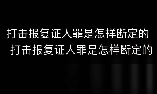 打击报复证人罪是怎样断定的 打击报复证人罪是怎样断定的呢