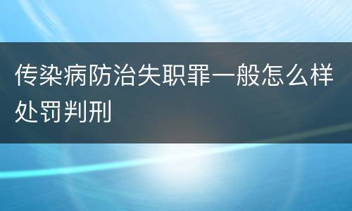 传染病防治失职罪一般怎么样处罚判刑