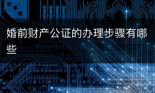 婚前财产公证的办理步骤有哪些