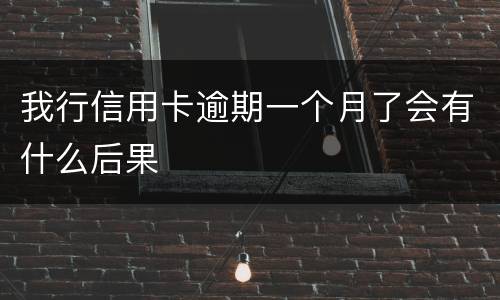 我行信用卡逾期一个月了会有什么后果